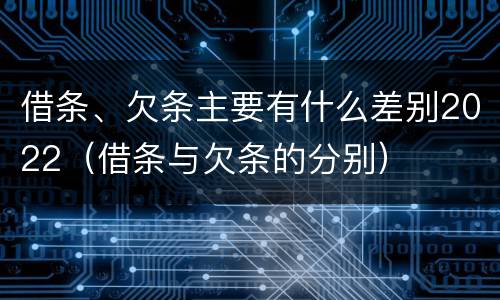 借条、欠条主要有什么差别2022（借条与欠条的分别）