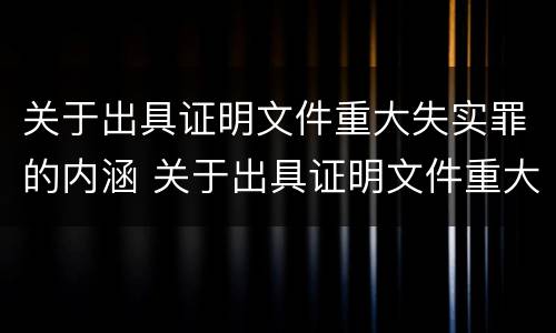 关于出具证明文件重大失实罪的内涵 关于出具证明文件重大失实罪的内涵是什么