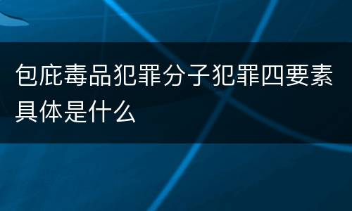 包庇毒品犯罪分子犯罪四要素具体是什么