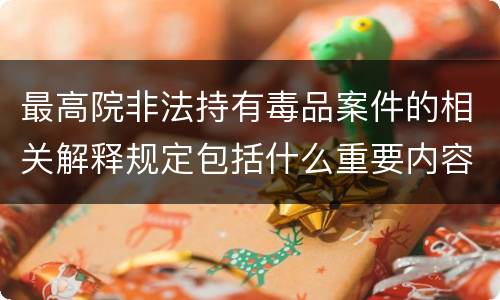 最高院非法持有毒品案件的相关解释规定包括什么重要内容