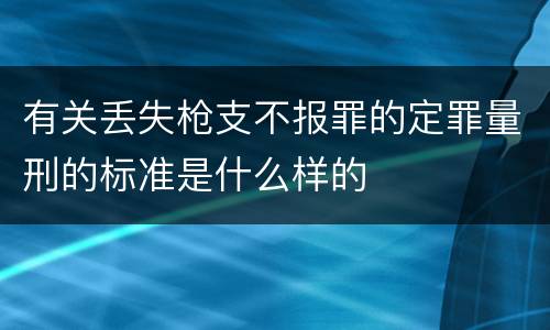 有关丢失枪支不报罪的定罪量刑的标准是什么样的