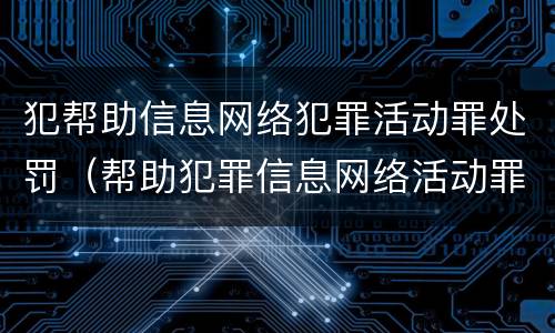 犯帮助信息网络犯罪活动罪处罚（帮助犯罪信息网络活动罪判多久）