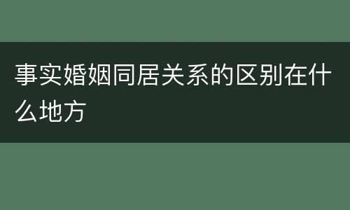 事实婚姻同居关系的区别在什么地方
