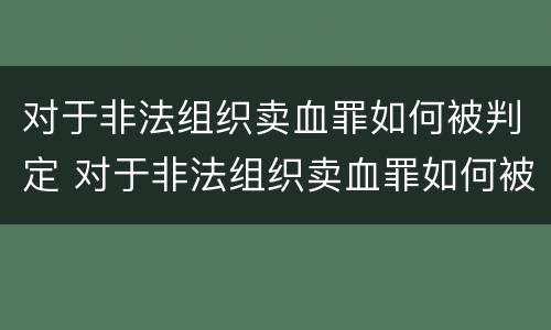 对于非法组织卖血罪如何被判定 对于非法组织卖血罪如何被判定的