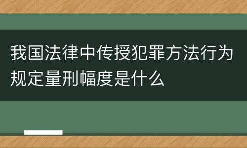 我国法律中传授犯罪方法行为规定量刑幅度是什么