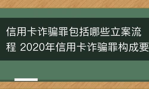 信用卡诈骗罪包括哪些立案流程 2020年信用卡诈骗罪构成要件
