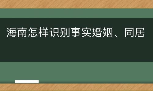 海南怎样识别事实婚姻、同居