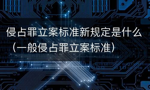 侵占罪立案标准新规定是什么（一般侵占罪立案标准）