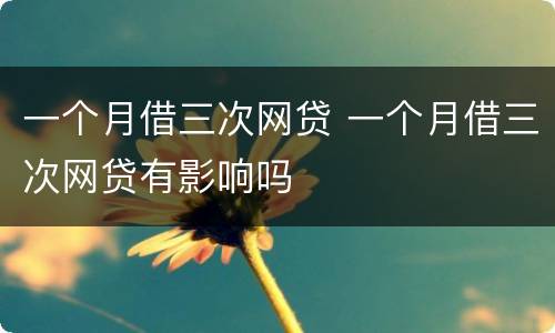 一个月借三次网贷 一个月借三次网贷有影响吗