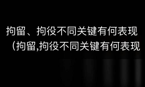 拘留、拘役不同关键有何表现（拘留,拘役不同关键有何表现和影响）