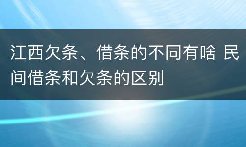 江西欠条、借条的不同有啥 民间借条和欠条的区别