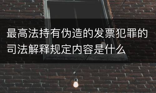 最高法持有伪造的发票犯罪的司法解释规定内容是什么