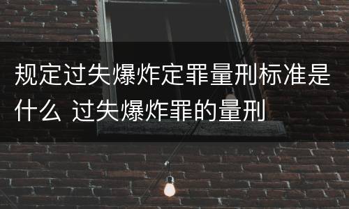 规定过失爆炸定罪量刑标准是什么 过失爆炸罪的量刑