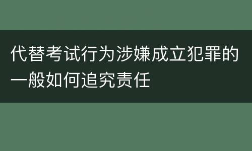 代替考试行为涉嫌成立犯罪的一般如何追究责任