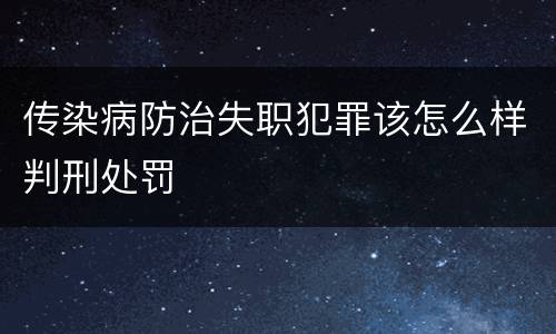 传染病防治失职犯罪该怎么样判刑处罚