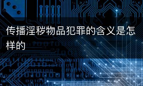 传播淫秽物品犯罪的含义是怎样的