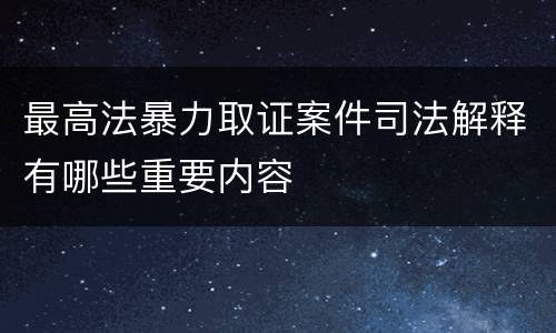 最高法暴力取证案件司法解释有哪些重要内容