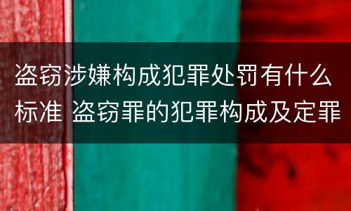 盗窃涉嫌构成犯罪处罚有什么标准 盗窃罪的犯罪构成及定罪处罚