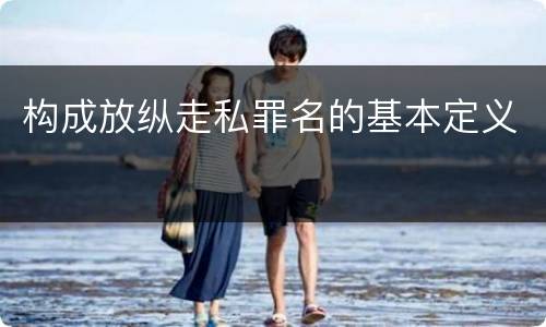 构成放纵走私罪名的基本定义