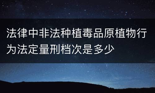 法律中非法种植毒品原植物行为法定量刑档次是多少
