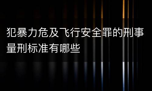 犯暴力危及飞行安全罪的刑事量刑标准有哪些