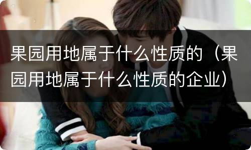 果园用地属于什么性质的（果园用地属于什么性质的企业）