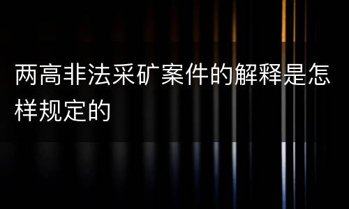 两高非法采矿案件的解释是怎样规定的