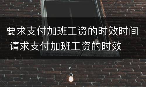 要求支付加班工资的时效时间 请求支付加班工资的时效