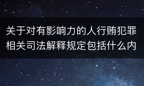 关于对有影响力的人行贿犯罪相关司法解释规定包括什么内容