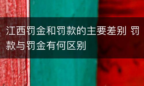 江西罚金和罚款的主要差别 罚款与罚金有何区别