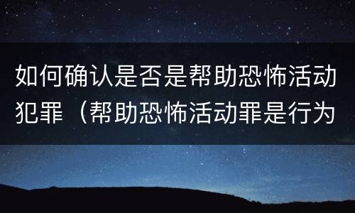 如何确认是否是帮助恐怖活动犯罪（帮助恐怖活动罪是行为犯吗）