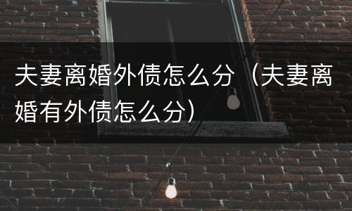 夫妻离婚外债怎么分（夫妻离婚有外债怎么分）