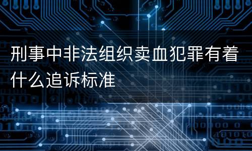 刑事中非法组织卖血犯罪有着什么追诉标准