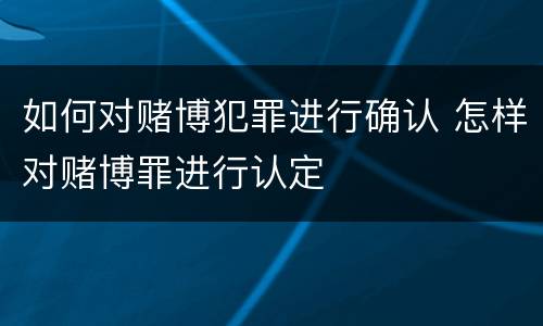 如何对赌博犯罪进行确认 怎样对赌博罪进行认定