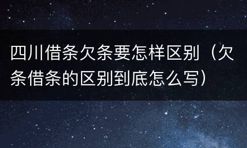 四川借条欠条要怎样区别（欠条借条的区别到底怎么写）