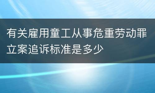 有关雇用童工从事危重劳动罪立案追诉标准是多少
