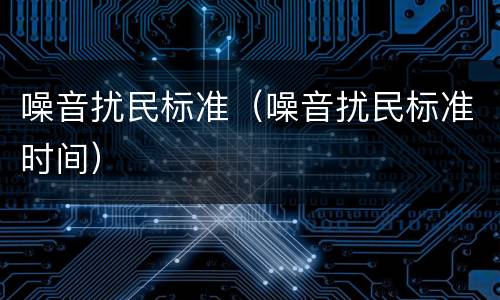 噪音扰民标准（噪音扰民标准时间）