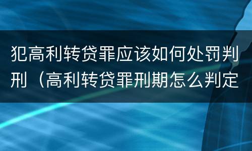 犯高利转贷罪应该如何处罚判刑（高利转贷罪刑期怎么判定的）