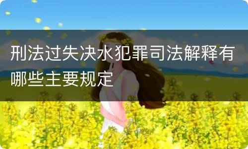 刑法过失决水犯罪司法解释有哪些主要规定