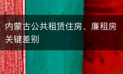内蒙古公共租赁住房、廉租房关键差别