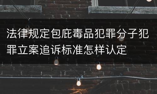 法律规定包庇毒品犯罪分子犯罪立案追诉标准怎样认定