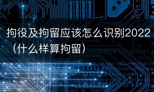 拘役及拘留应该怎么识别2022（什么样算拘留）