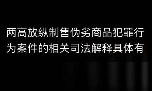 两高放纵制售伪劣商品犯罪行为案件的相关司法解释具体有哪些内容