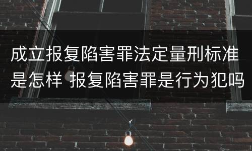成立报复陷害罪法定量刑标准是怎样 报复陷害罪是行为犯吗