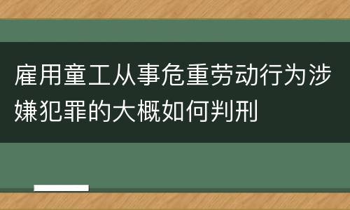 雇用童工从事危重劳动行为涉嫌犯罪的大概如何判刑