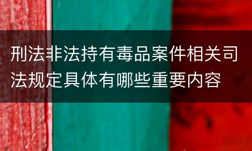 刑法非法持有毒品案件相关司法规定具体有哪些重要内容