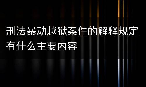 刑法暴动越狱案件的解释规定有什么主要内容