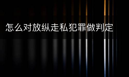 怎么对放纵走私犯罪做判定
