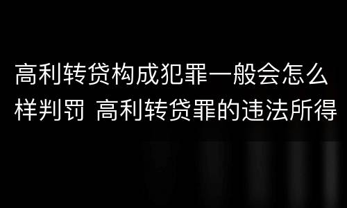 高利转贷构成犯罪一般会怎么样判罚 高利转贷罪的违法所得如何认定