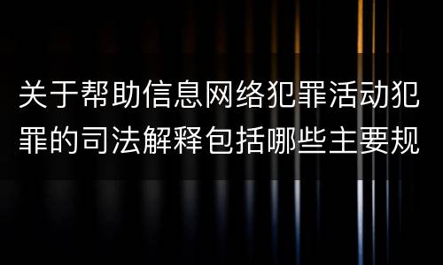 关于帮助信息网络犯罪活动犯罪的司法解释包括哪些主要规定
